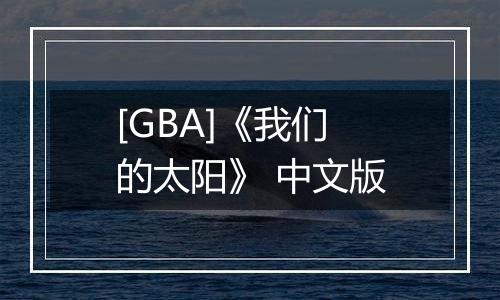 [GBA]《我们的太阳》 中文版
