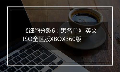 《细胞分裂6：黑名单》 英文ISO全区版XBOX360版