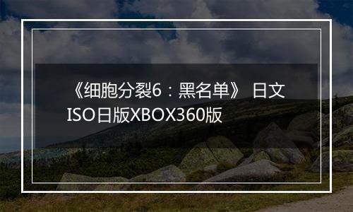 《细胞分裂6：黑名单》 日文ISO日版XBOX360版