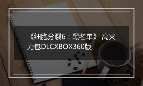 《细胞分裂6：黑名单》 高火力包DLCXBOX360版