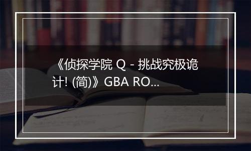 《侦探学院 Q - 挑战究极诡计! (简)》GBA ROM 中文版