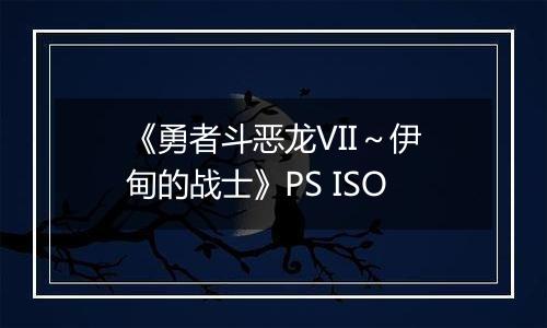 《勇者斗恶龙VII～伊甸的战士》PS ISO