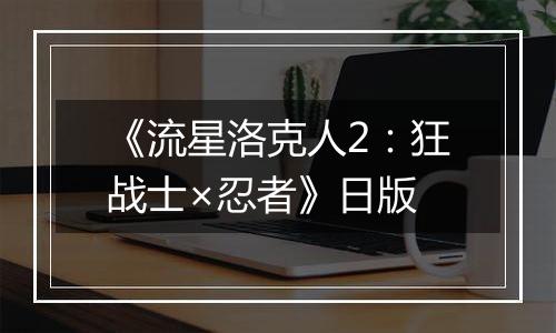 《流星洛克人2：狂战士×忍者》日版