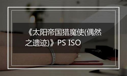 《太阳帝国猎魔使(偶然之遗迹)》PS ISO