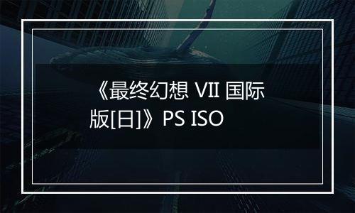 《最终幻想 VII 国际版[日]》PS ISO