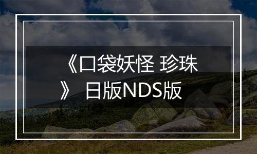 《口袋妖怪 珍珠》 日版NDS版