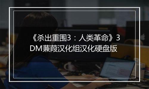 《杀出重围3：人类革命》3DM蒹葭汉化组汉化硬盘版