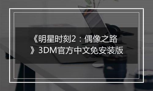 《明星时刻2：偶像之路 》3DM官方中文免安装版