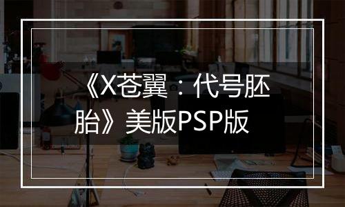 《X苍翼：代号胚胎》美版PSP版