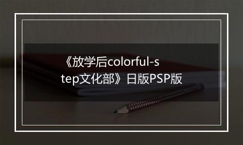 《放学后colorful-step文化部》日版PSP版