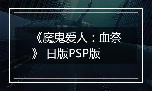 《魔鬼爱人：血祭》 日版PSP版