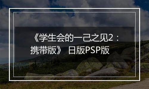 《学生会的一己之见2：携带版》 日版PSP版