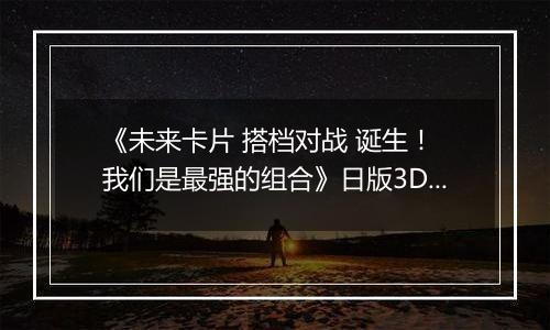 《未来卡片 搭档对战 诞生！ 我们是最强的组合》日版3DS版