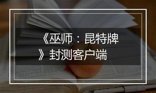 《巫师：昆特牌》封测客户端