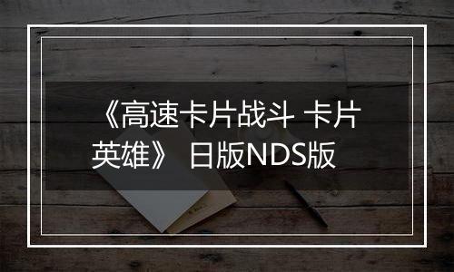 《高速卡片战斗 卡片英雄》 日版NDS版