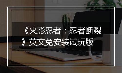 《火影忍者：忍者断裂》英文免安装试玩版