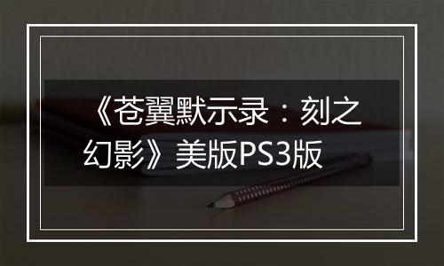 《苍翼默示录：刻之幻影》美版PS3版