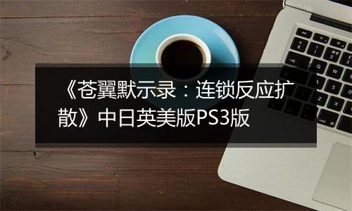《苍翼默示录：连锁反应扩散》中日英美版PS3版