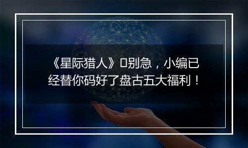 《星际猎人》​别急，小编已经替你码好了盘古五大福利！