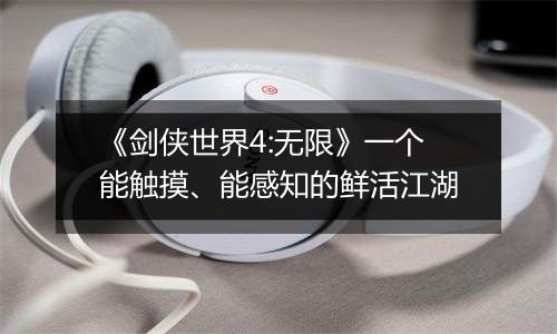 《剑侠世界4:无限》一个能触摸、能感知的鲜活江湖