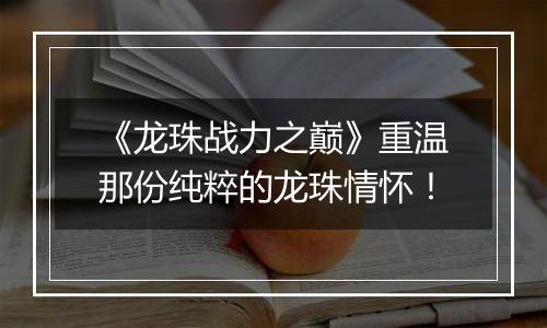 《龙珠战力之巅》重温那份纯粹的龙珠情怀！