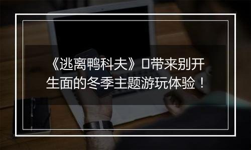 《逃离鸭科夫》​带来别开生面的冬季主题游玩体验！