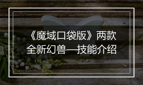 《魔域口袋版》两款全新幻兽—技能介绍
