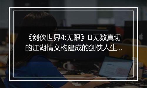 《剑侠世界4:无限》​无数真切的江湖情义构建成的剑侠人生。