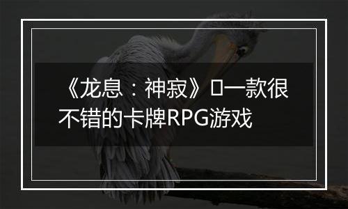 《龙息：神寂》​一款很不错的卡牌RPG游戏