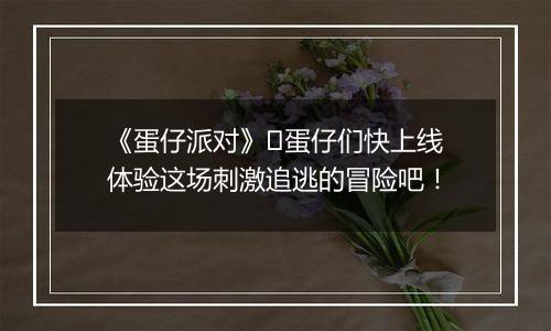 《蛋仔派对》​蛋仔们快上线体验这场刺激追逃的冒险吧！