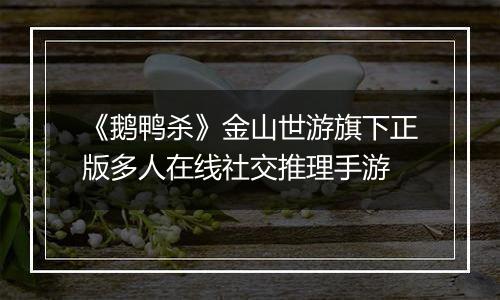 《鹅鸭杀》金山世游旗下正版多人在线社交推理手游