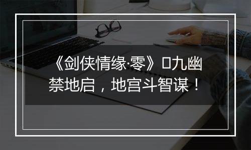 《剑侠情缘·零》​九幽禁地启，地宫斗智谋！