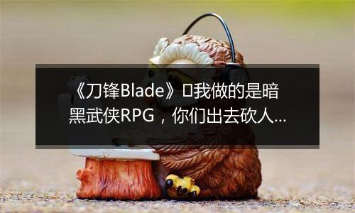 《刀锋Blade》​我做的是暗黑武侠RPG，你们出去砍人好吗？