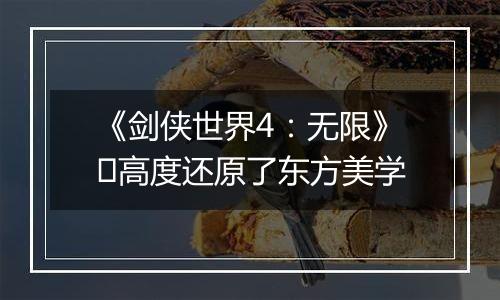 《剑侠世界4：无限》​高度还原了东方美学