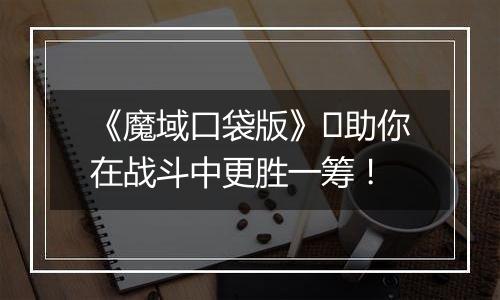 《魔域口袋版》​助你在战斗中更胜一筹！