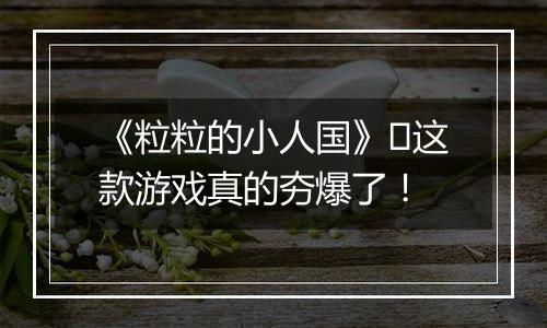 《粒粒的小人国》​这款游戏真的夯爆了！