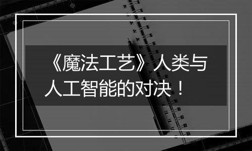 《魔法工艺》人类与人工智能的对决！