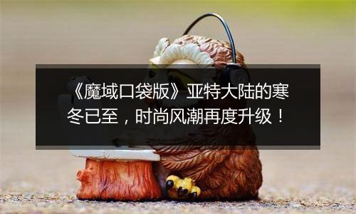 《魔域口袋版》亚特大陆的寒冬已至，时尚风潮再度升级！