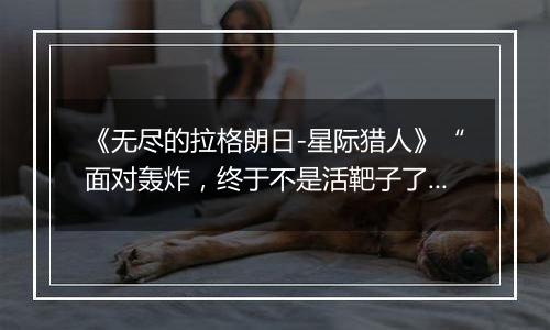 《无尽的拉格朗日-星际猎人》“面对轰炸，终于不是活靶子了！