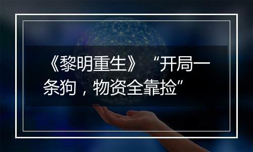 《黎明重生》“开局一条狗，物资全靠捡”