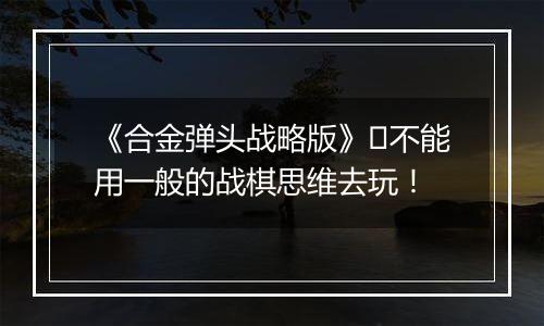 《合金弹头战略版》​不能用一般的战棋思维去玩！