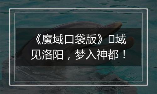 《魔域口袋版》​域见洛阳，梦入神都！