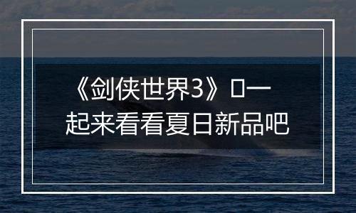 《剑侠世界3》​一起来看看夏日新品吧