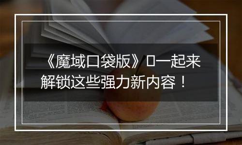 《魔域口袋版》​一起来解锁这些强力新内容！