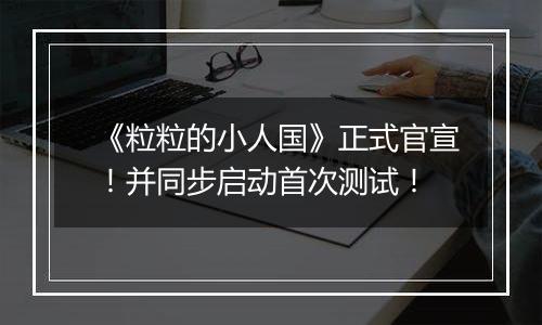 《粒粒的小人国》正式官宣！并同步启动首次测试！