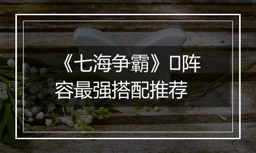 《七海争霸》​阵容最强搭配推荐