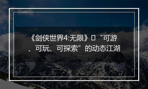 《剑侠世界4:无限》​“可游、可玩、可探索”的动态江湖