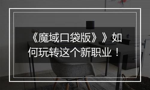 《魔域口袋版》》如何玩转这个新职业！