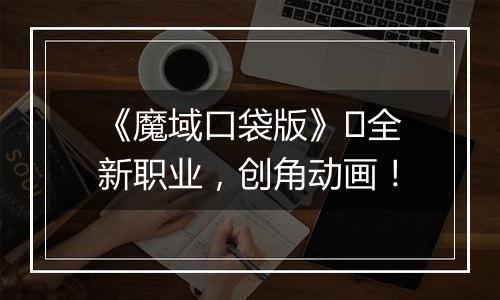 《魔域口袋版》​全新职业，创角动画！