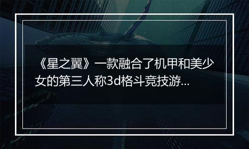 《星之翼》一款融合了机甲和美少女的第三人称3d格斗竞技游戏！